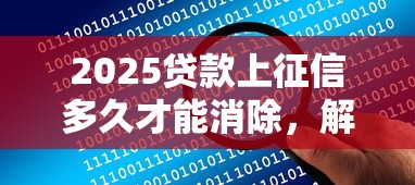 2025贷款上征信多久才能消除，解答五家2025最新网贷平台借钱不查征信