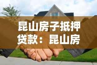 昆山房子抵押贷款：昆山房产如何办理抵押借贷