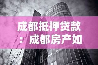 成都抵押贷款：成都房产如何快速办理资金周转