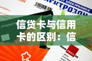 信贷卡与信用卡的区别：信用消费工具选择指南：信贷卡还是信用卡