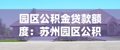 园区公积金贷款额度：苏州园区公积金最高可贷多少万？