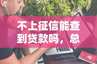 不上征信能查到贷款吗，总结五个2025最新微信里的贷款平台