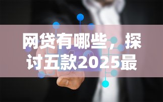 网贷有哪些，探讨五款2025最新借钱的平台100%能借到