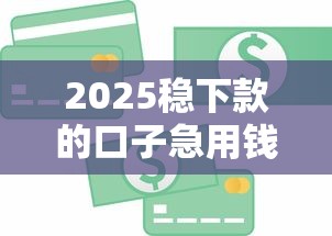 2025稳下款的口子急用钱，解答五家2025最新网络贷款平台排名不分先后