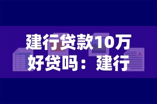 建行贷款10万好贷吗：建行10万贷款审批容易通过吗