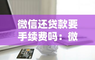 微信还贷款要手续费吗：微信还信用卡如何免手续费
