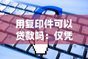 用复印件可以贷款吗：仅凭证件复印件能否申请贷款