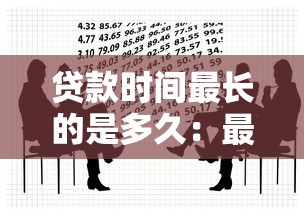 贷款时间最长的是多久：最长贷款期限能达到多少年