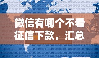 微信有哪个不看征信下款，汇总五个2025最新2025年借贷新口子