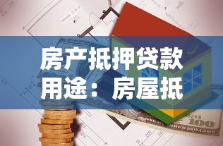 房产抵押贷款用途：房屋抵押贷款能用于哪些方面