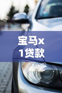 宝马x1贷款方案：宝马X1分期付款有哪些优惠方案