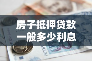 房子抵押贷款一般多少利息：房产抵押贷款年利率通常是多少