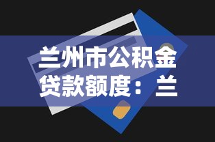 兰州市公积金贷款额度：兰州公积金最高可贷多少金额