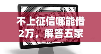 不上征信哪能借2万，解答五家2025最新黑户可以借钱的平台
