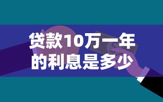 贷款10万一年的利息是多少：10万贷款一年需付多少利息