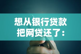想从银行贷款把网贷还了：用银行贷款替代网贷是否可行