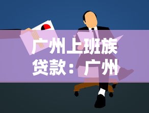 广州上班族贷款：广州职员借贷审批难度如何