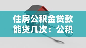 住房公积金贷款能贷几次：公积金贷款最多可申请几次