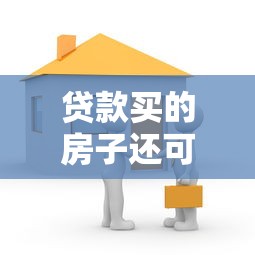 贷款买的房子还可以贷款吗：已购房产能否再次申请抵押贷款
