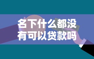 名下什么都没有可以贷款吗：无资产如何申请个人贷款