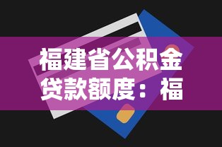 福建省公积金贷款额度：福建公积金能贷多少款额度上限