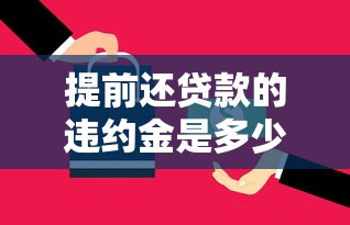 提前还贷款的违约金是多少：2025年提前还贷违约金怎么算