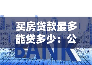 买房贷款最多能贷多少：公积金贷款最高额度是多少