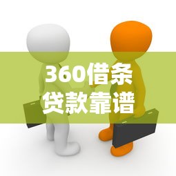 360借条贷款靠谱吗：360借条是否值得信赖使用