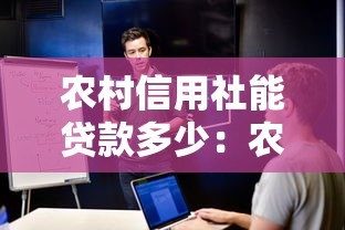 农村信用社能贷款多少：农户贷款额度最高可申请多少