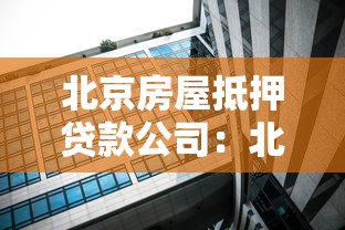 北京房屋抵押贷款公司：北京房产抵押贷款哪家靠谱