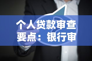 个人贷款审查要点：银行审批贷款时最关注哪些因素