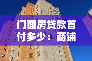 门面房贷款首付多少：商铺按揭首付比例最低多少
