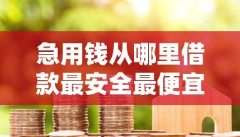 急用钱从哪里借款最安全最便宜学生，汇总五个2025最新通过率高的小额贷款平台