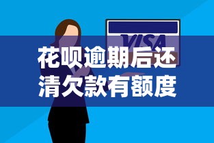 花呗逾期后还清欠款有额度成为灰色字，探讨五款2025最新黑名单平台可以贷款