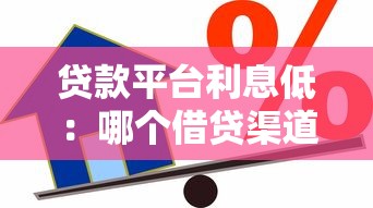 贷款平台利息低：哪个借贷渠道利率更优惠