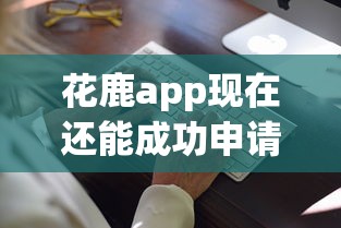 花鹿app现在还能成功申请贷款吗，分析五个2025最新什么贷款平台利息最低