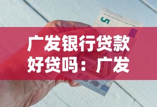 广发银行贷款好贷吗：广发银行贷款审批条件严格吗