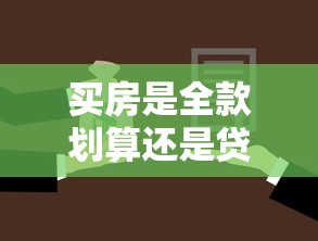 买房是全款划算还是贷款划算：购房该一次性付清还是分期更明智