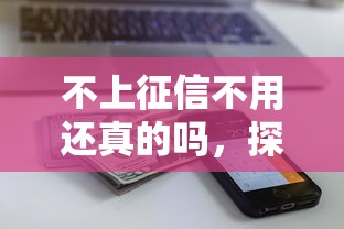 不上征信不用还真的吗，探讨五款2025最新平台贷款额度高