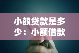 小额贷款是多少：小额借款额度一般有多少