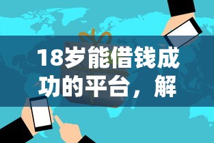 18岁能借钱成功的平台，解答五家2025最新微博专享借钱平台