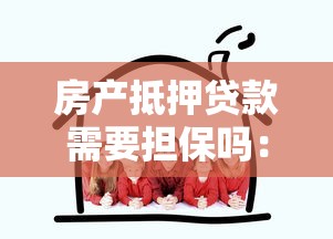 房产抵押贷款需要担保吗：房产抵押贷款额外担保必需吗