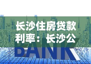 长沙住房贷款利率：长沙公积金贷款最新利率是多少