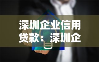 深圳企业信用贷款：深圳企业如何申请无抵押融资