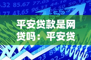 平安贷款是网贷吗：平安贷款属于网贷还是银行产品