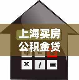上海买房公积金贷款额度：上海公积金贷款最高能贷多少