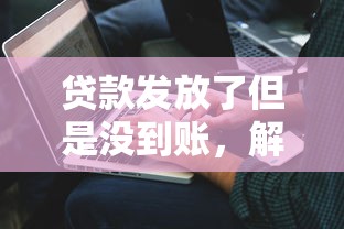 贷款发放了但是没到账，解答五家2025最新与汇购商城一样的口子