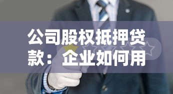 公司股权抵押贷款：企业如何用股权获取融资