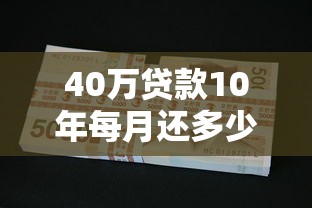 40万贷款10年每月还多少：40万房贷十年期月供多少