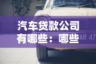 汽车贷款公司有哪些：哪些平台提供车抵贷服务